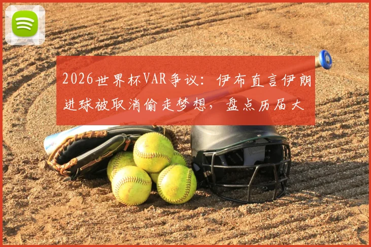 2026世界杯VAR争议：伊布直言伊朗进球被取消偷走梦想，盘点历届大赛关键判罚