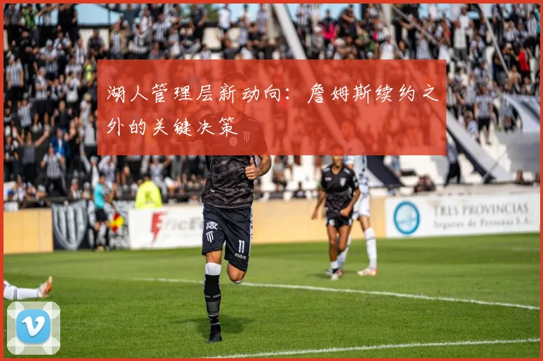 湖人管理层新动向:詹姆斯续约之外的关键决策