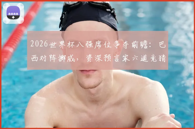 2026世界杯八强席位争夺前瞻：巴西对阵挪威，资深预言家六道竞猜题揭示晋级关键