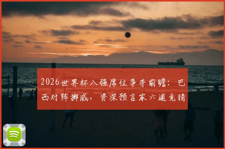 2026世界杯八强席位争夺前瞻:巴西对阵挪威,资深预言家六道竞猜题揭示晋级关键