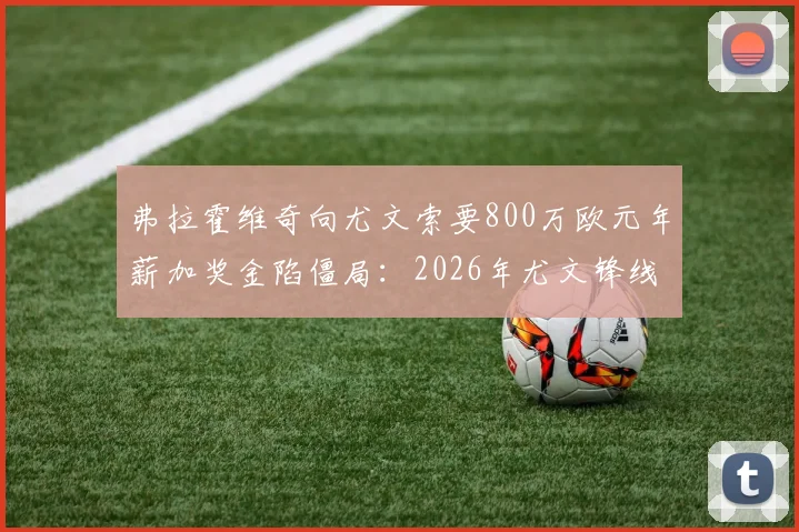 弗拉霍维奇向尤文索要800万欧元年薪加奖金陷僵局：2026年尤文锋线计划与意甲顶薪压力分析