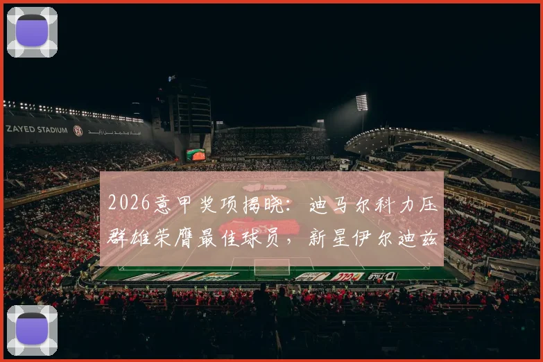 2026意甲奖项揭晓:迪马尔科力压群雄荣膺最佳球员,新星伊尔迪兹未来可期,附深度实力解析
