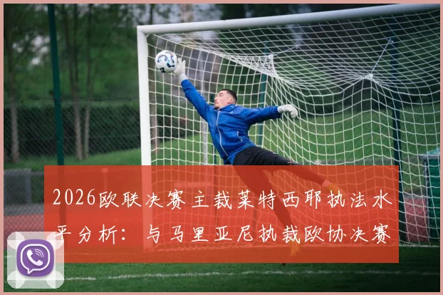 2026欧联决赛主裁莱特西耶执法水平分析:与马里亚尼执裁欧协决赛对比,回顾法国裁判关键判罚历史