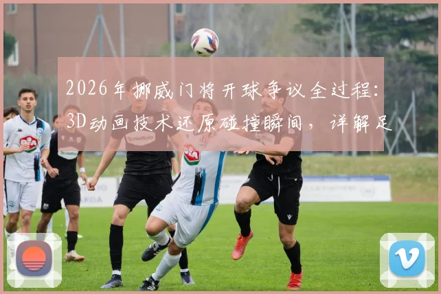 2026年挪威门将开球争议全过程：3D动画技术还原碰撞瞬间，详解足球规则下的关键判罚依据