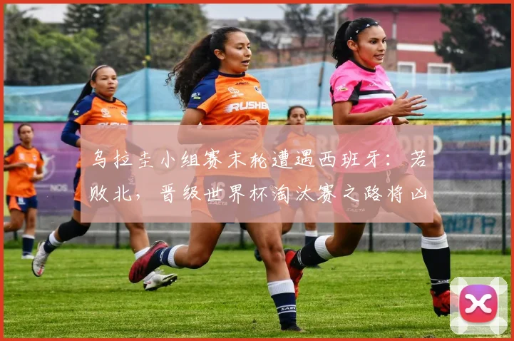 乌拉圭小组赛末轮遭遇西班牙:若败北,晋级世界杯淘汰赛之路将凶多吉少!