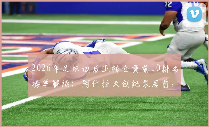 2026年足坛边后卫转会费前10排名榜单解读：阿什拉夫创纪录居首，库库雷利亚为何能独占两席？