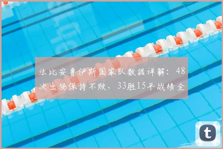 法比安鲁伊斯国家队数据详解:48次出场保持不败,33胜15平战绩全记录,附2026年表现分析