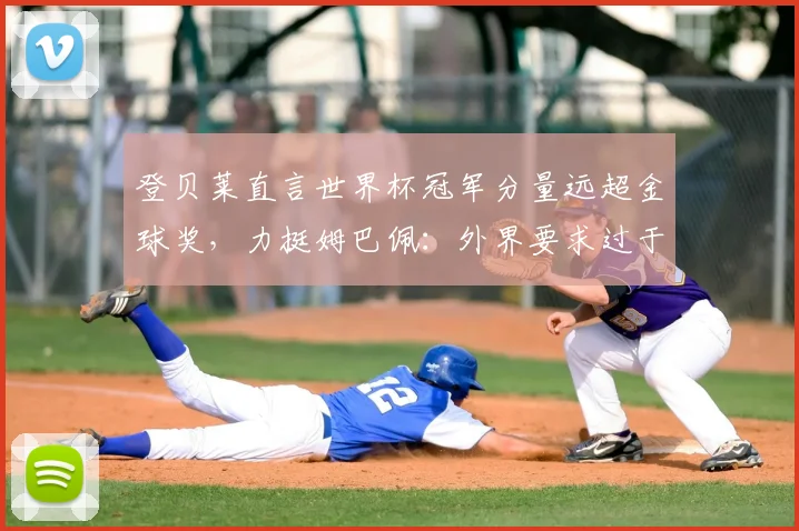 登贝莱直言世界杯冠军分量远超金球奖,力挺姆巴佩:外界要求过于严苛