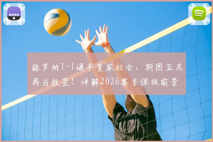赫罗纳1-1逼平皇家社会，斯图亚尼再当救星！详解2026赛季保级前景与球队关键先生