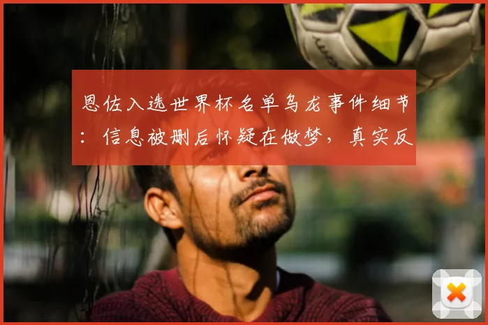 恩佐入选世界杯名单乌龙事件细节：信息被删后怀疑在做梦，真实反应曝光