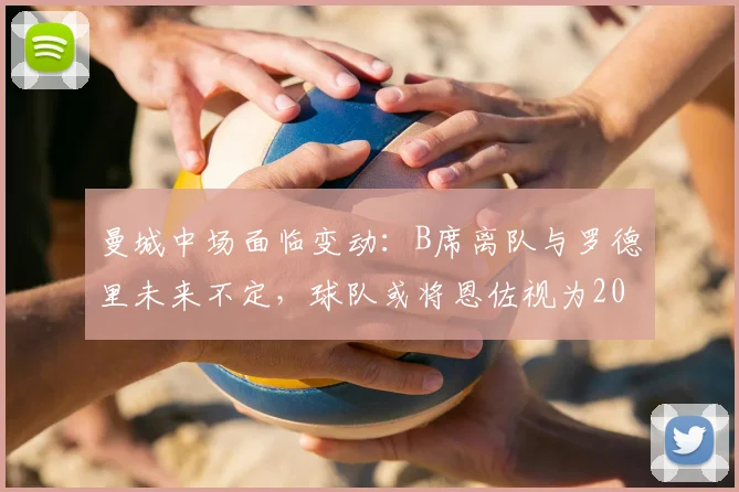 曼城中场面临变动:B席离队与罗德里未来不定,球队或将恩佐视为2026关键引援目标