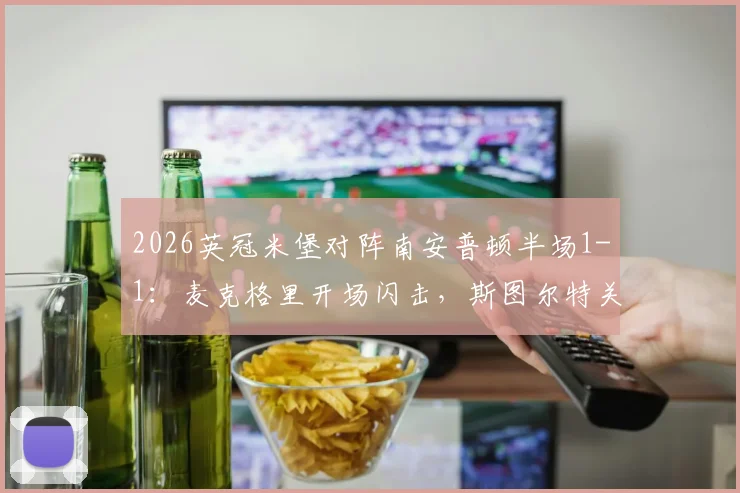 2026英冠米堡对阵南安普顿半场1-1:麦克格里开场闪击,斯图尔特关键扳平视频回顾与分析