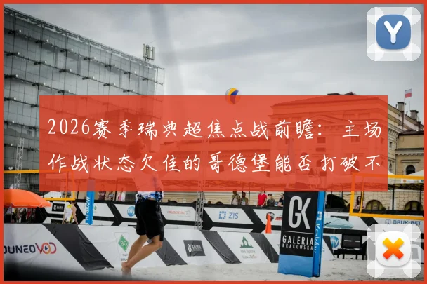 2026赛季瑞典超焦点战前瞻:主场作战状态欠佳的哥德堡能否打破不胜僵局,面对盼止颓势的尤尔加登,关键数据与比分预测全解析