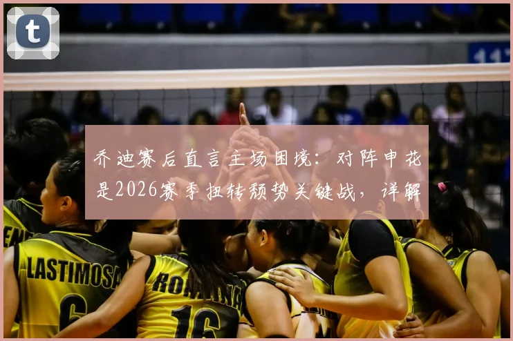 乔迪赛后直言主场困境：对阵申花是2026赛季扭转颓势关键战，详解浙江队两连胜底气何在