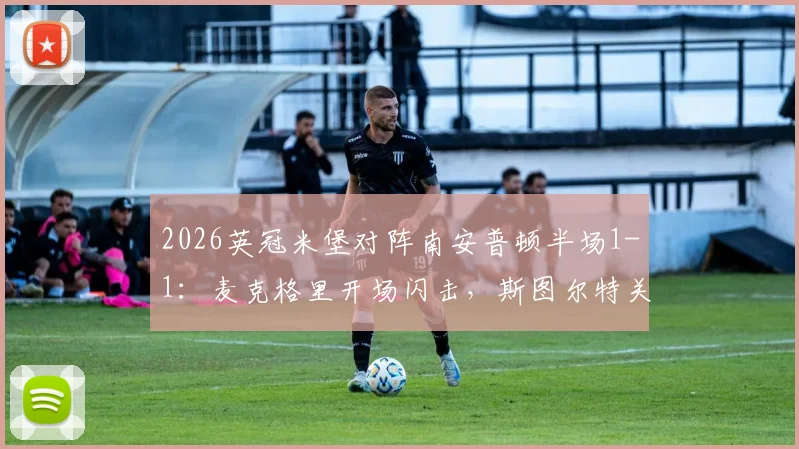 2026英冠米堡对阵南安普顿半场1-1:麦克格里开场闪击,斯图尔特关键扳平视频回顾与分析