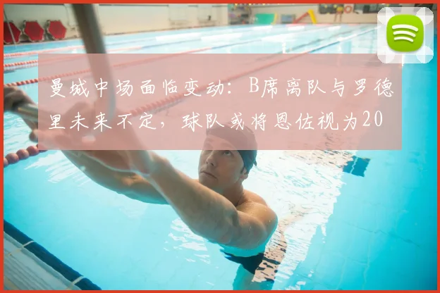 曼城中场面临变动：B席离队与罗德里未来不定，球队或将恩佐视为2026关键引援目标